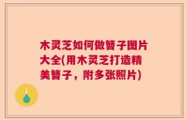 木灵芝如何做簪子图片大全(用木灵芝打造精美簪子，附多张照片)
