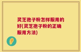 灵芝孢子粉怎样服用的好(灵芝孢子粉的正确服用方法)