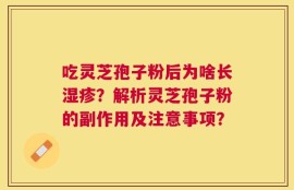 吃灵芝孢子粉后为啥长湿疹？解析灵芝孢子粉的副作用及注意事项？