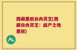 西藏墨脱白肉灵芝(西藏白肉灵芝：盛产之地墨脱)