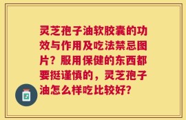 灵芝孢子油软胶囊的功效与作用及吃法禁忌图片？服用保健的东西都要挺谨慎的，灵芝孢子油怎么样吃比较好？