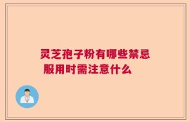 灵芝孢子粉有哪些禁忌 服用时需注意什么