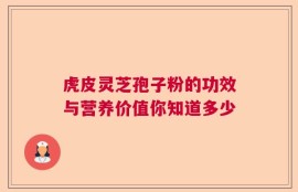 虎皮灵芝孢子粉的功效与营养价值你知道多少