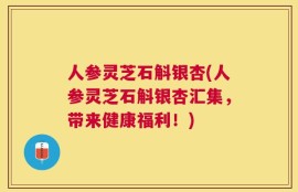 人参灵芝石斛银杏(人参灵芝石斛银杏汇集，带来健康福利！)