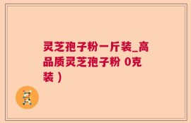 灵芝孢子粉一斤装_高品质灵芝孢子粉 0克装 )