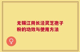 无锡江阴长泾灵芝孢子粉的功效与使用方法