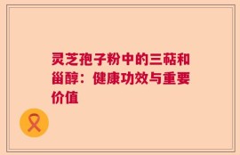 灵芝孢子粉中的三萜和甾醇：健康功效与重要价值