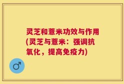 灵芝和薏米功效与作用(灵芝与薏米：强调抗氧化，提高免疫力)