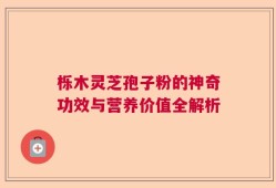 栎木灵芝孢子粉的神奇功效与营养价值全解析