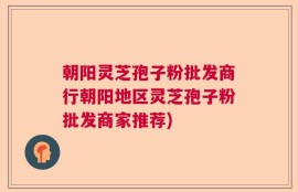 朝阳灵芝孢子粉批发商行朝阳地区灵芝孢子粉批发商家推荐)