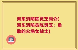 海东消防陈灵芝简介(海东消防员陈灵芝：勇敢的火场女战士)