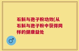 石斛与孢子粉功效(从石斛与孢子粉中获得同样的健康益处