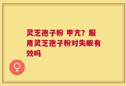 灵芝孢子粉 甲亢？服用灵芝孢子粉对失眠有效吗