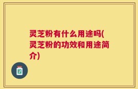 灵芝粉有什么用途吗(灵芝粉的功效和用途简介)