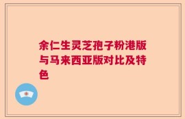 余仁生灵芝孢子粉港版与马来西亚版对比及特色