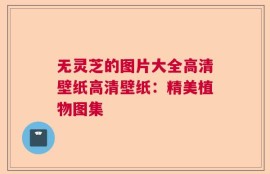 无灵芝的图片大全高清壁纸高清壁纸：精美植物图集