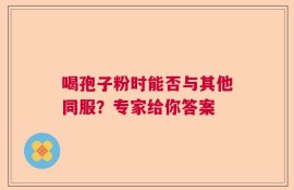 喝孢子粉时能否与其他同服？专家给你答案