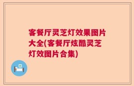 客餐厅灵芝灯效果图片大全(客餐厅炫酷灵芝灯效图片合集)