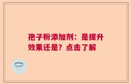 孢子粉添加剂：是提升效果还是？点击了解