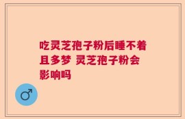 吃灵芝孢子粉后睡不着且多梦 灵芝孢子粉会影响吗