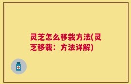 灵芝怎么移栽方法(灵芝移栽：方法详解)