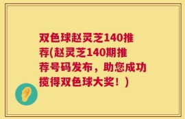 双色球赵灵芝140推荐(赵灵芝140期推荐号码发布，助您成功揽得双色球大奖！)