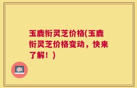玉鹿衔灵芝价格(玉鹿衔灵芝价格变动，快来了解！)