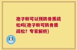 孢子粉可以预防骨质疏松吗(孢子粉可防骨质疏松？专家解析)