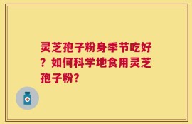 灵芝孢子粉身季节吃好？如何科学地食用灵芝孢子粉？