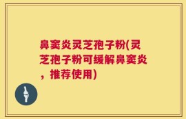 鼻窦炎灵芝孢子粉(灵芝孢子粉可缓解鼻窦炎，推荐使用)