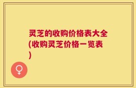 灵芝的收购价格表大全(收购灵芝价格一览表)