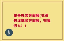史蒂夫灵芝面膜(史蒂夫涂抹灵芝面膜，效果惊人！)