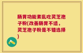 肠胃功能紊乱吃灵芝孢子粉(改善肠胃不适，灵芝孢子粉是不错选择)