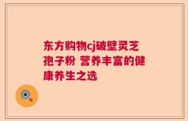 东方购物cj破壁灵芝孢子粉 营养丰富的健康养生之选