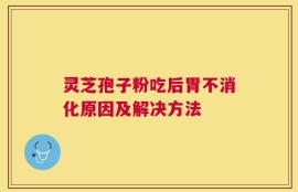 灵芝孢子粉吃后胃不消化原因及解决方法