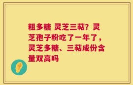 粗多糖 灵芝三萜？灵芝孢子粉吃了一年了，灵芝多糖、三萜成份含量双高吗