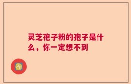 灵芝孢子粉的孢子是什么，你一定想不到