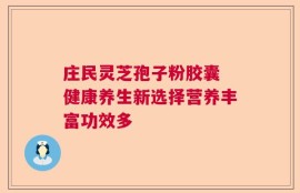 庄民灵芝孢子粉胶囊 健康养生新选择营养丰富功效多