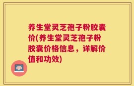 养生堂灵芝孢子粉胶囊价(养生堂灵芝孢子粉胶囊价格信息，详解价值和功效)