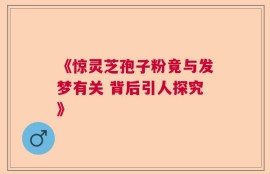 《惊灵芝孢子粉竟与发梦有关 背后引人探究》