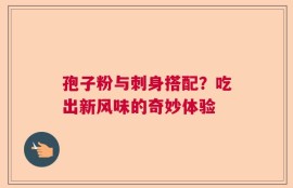 孢子粉与刺身搭配？吃出新风味的奇妙体验