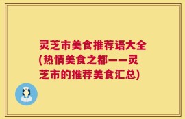 灵芝市美食推荐语大全(热情美食之都——灵芝市的推荐美食汇总)