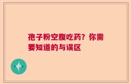 孢子粉空腹吃药？你需要知道的与误区