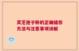 灵芝孢子粉的正确储存方法与注意事项详解