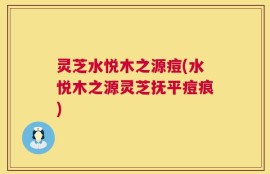 灵芝水悦木之源痘(水悦木之源灵芝抚平痘痕)