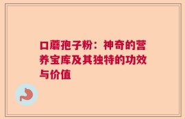 口蘑孢子粉：神奇的营养宝库及其独特的功效与价值