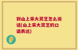 到山上采大灵芝怎么说话(山上采大灵芝的口语表达)