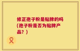 修正孢子粉是贴牌的吗(孢子粉是否为贴牌产品？)