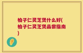 柏子仁灵芝煲什么好(柏子仁灵芝煲品尝指南)
