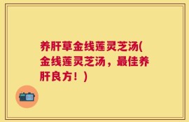 养肝草金线莲灵芝汤(金线莲灵芝汤，最佳养肝良方！)